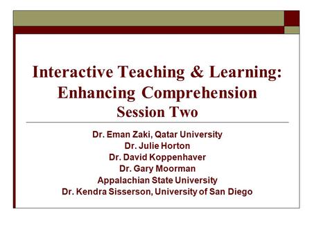 Interactive Teaching & Learning: Enhancing Comprehension Session Two Dr. Eman Zaki, Qatar University Dr. Julie Horton Dr. David Koppenhaver Dr. Gary Moorman.