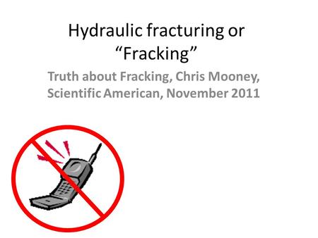 Hydraulic fracturing or “Fracking” Truth about Fracking, Chris Mooney, Scientific American, November 2011.