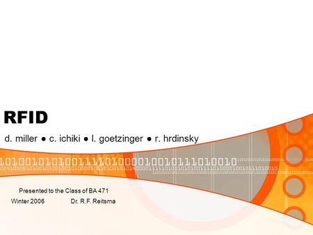 RFID d. miller ● c. ichiki ● l. goetzinger ● r. hrdinsky Presented to the Class of BA 471 Winter 2006 Dr. R.F. Reitsma.