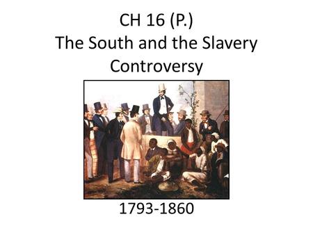 CH 16 (P.) The South and the Slavery Controversy 1793-1860.