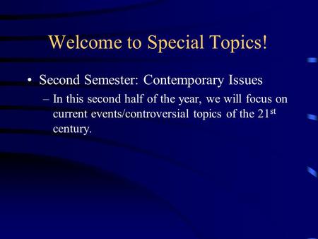 Welcome to Special Topics! Second Semester: Contemporary Issues –In this second half of the year, we will focus on current events/controversial topics.