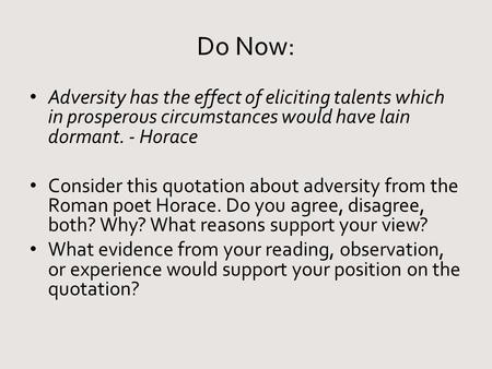 Do Now: Adversity has the effect of eliciting talents which in prosperous circumstances would have lain dormant. - Horace Consider this quotation about.