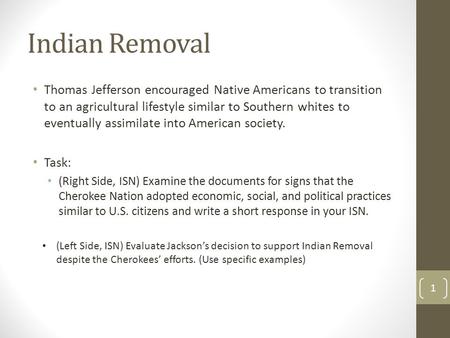 Indian Removal Thomas Jefferson encouraged Native Americans to transition to an agricultural lifestyle similar to Southern whites to eventually assimilate.