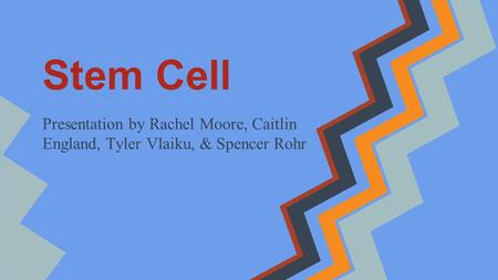 Stem Cell Presentation by Rachel Moore, Caitlin England, Tyler Vlaiku, & Spencer Rohr.