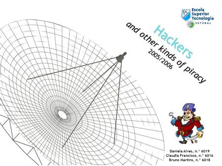 Hackers and other kinds of piracy 2005/2006 Daniela Alves, n.º 6019 Claudia Francisco, n.º 6016 Bruno Martins, n.º 6018.