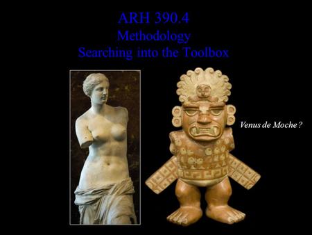 ARH 390.4 Methodology Searching into the Toolbox Venus de Moche ?