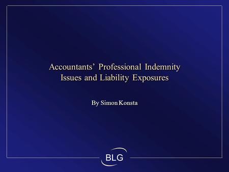 BLG Accountants’ Professional Indemnity Issues and Liability Exposures By Simon Konsta.