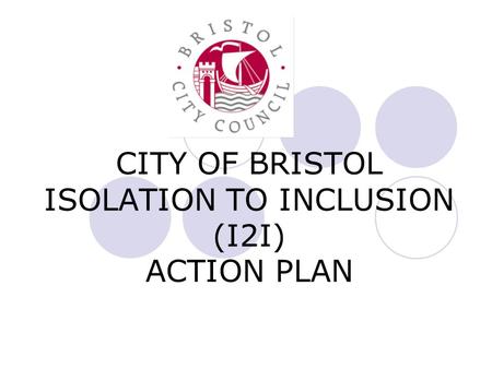 CITY OF BRISTOL ISOLATION TO INCLUSION (I2I) ACTION PLAN.