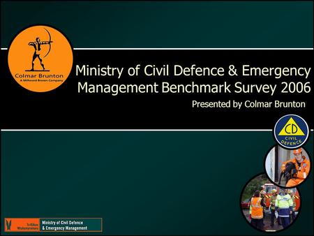 Ministry of Civil Defence & Emergency Management Benchmark Survey 2006 Presented by Colmar Brunton.