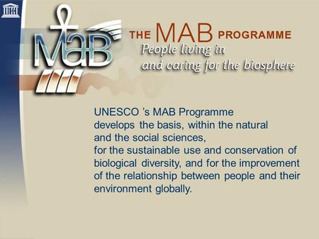 UNESCO ’s MAB Programme develops the basis, within the natural and the social sciences, for the sustainable use and conservation of biological diversity,