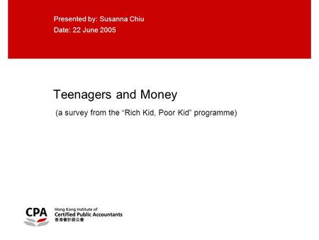 Teenagers and Money (a survey from the “Rich Kid, Poor Kid” programme) Presented by: Susanna Chiu Date: 22 June 2005.