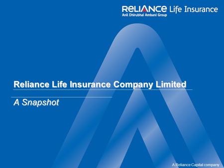 A Reliance Capital company Reliance Life Insurance Company Limited A Snapshot.