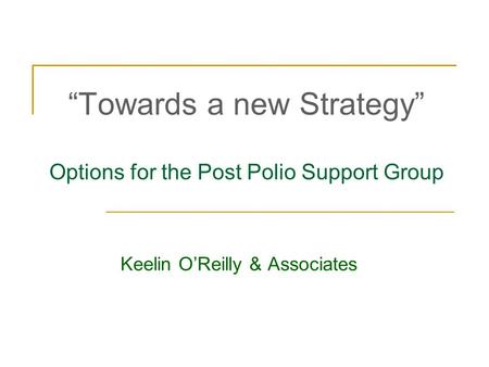 “Towards a new Strategy” Options for the Post Polio Support Group Keelin O’Reilly & Associates.