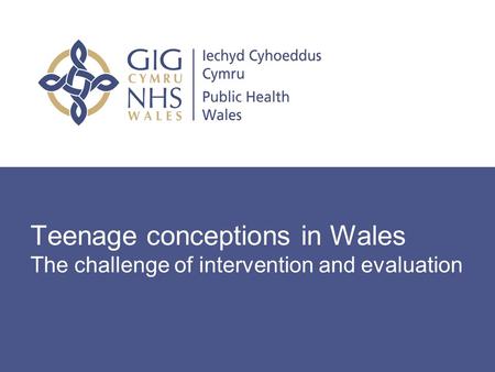 Teenage conceptions in Wales The challenge of intervention and evaluation.