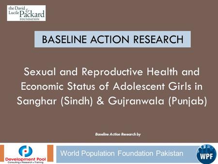 World Population Foundation Pakistan BASELINE ACTION RESEARCH Sexual and Reproductive Health and Economic Status of Adolescent Girls in Sanghar (Sindh)