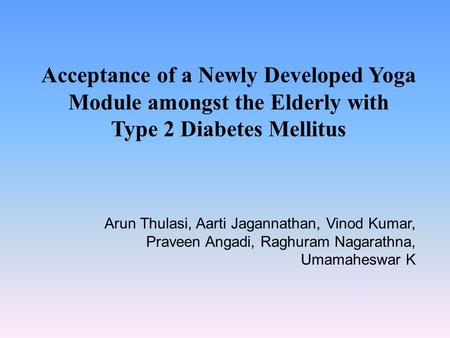 Acceptance of a Newly Developed Yoga Module amongst the Elderly with Type 2 Diabetes Mellitus Arun Thulasi, Aarti Jagannathan, Vinod Kumar, Praveen Angadi,