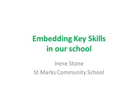 Embedding Key Skills in our school Irene Stone St Marks Community School.