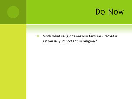 D O N OW  With what religions are you familiar? What is universally important in religion?