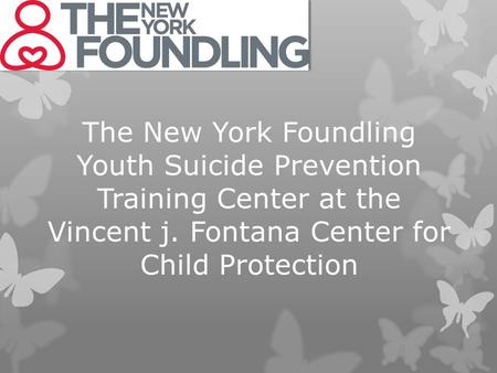 The New York Foundling Youth Suicide Prevention Training Center at the Vincent j. Fontana Center for Child Protection.