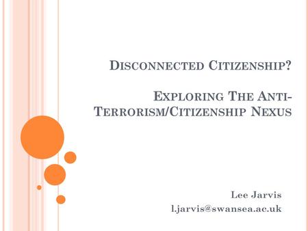 D ISCONNECTED C ITIZENSHIP ? E XPLORING T HE A NTI - T ERRORISM /C ITIZENSHIP N EXUS Lee Jarvis