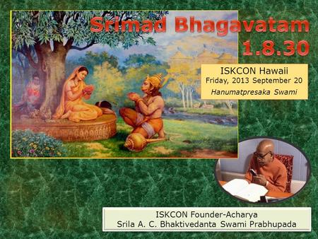 ISKCON Hawaii Friday, 2013 September 20 Hanumatpresaka Swami ISKCON Founder-Acharya Srila A. C. Bhaktivedanta Swami Prabhupada ISKCON Founder-Acharya Srila.