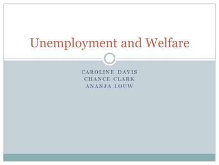 CAROLINE DAVIS CHANCE CLARK ANANJA LOUW Unemployment and Welfare.