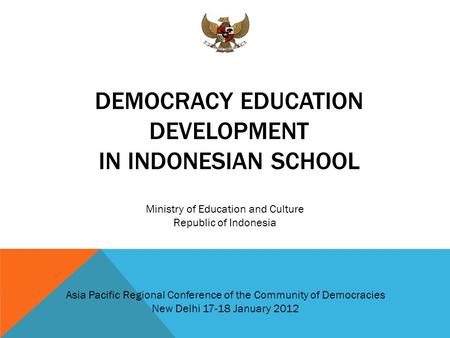 DEMOCRACY EDUCATION DEVELOPMENT IN INDONESIAN SCHOOL Ministry of Education and Culture Republic of Indonesia Asia Pacific Regional Conference of the Community.