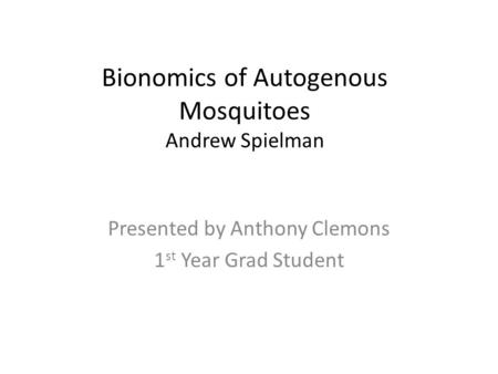 Bionomics of Autogenous Mosquitoes Andrew Spielman Presented by Anthony Clemons 1 st Year Grad Student.