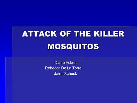 ATTACK OF THE KILLER MOSQUITOS Diane Eckert Rebecca De La Torre Jaimi Schuck.