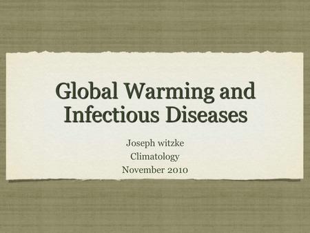 Global Warming and Infectious Diseases Joseph witzke Climatology November 2010 Joseph witzke Climatology November 2010.