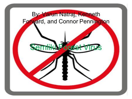 Semliki Forest Virus By: Varun Natraj, Kenneth Forward, and Connor Pennington.