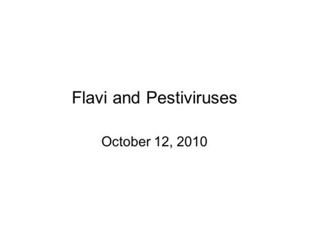 Flavi and Pestiviruses October 12, 2010 Flaviviridae Pestiviruses Flaviviruses Hepacviruses Hepatitis C virus BVD, Hog cholera, Border disease Yellow.