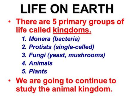 LIFE ON EARTH There are 5 primary groups of life called kingdoms.There are 5 primary groups of life called kingdoms. 1. Monera (bacteria) 2. Protists (single-celled)