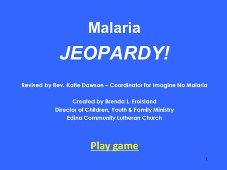 Malaria JEOPARDY! Revised by Rev. Katie Dawson – Coordinator for Imagine No Malaria Created by Brenda L. Froisland Director of Children, Youth & Family.