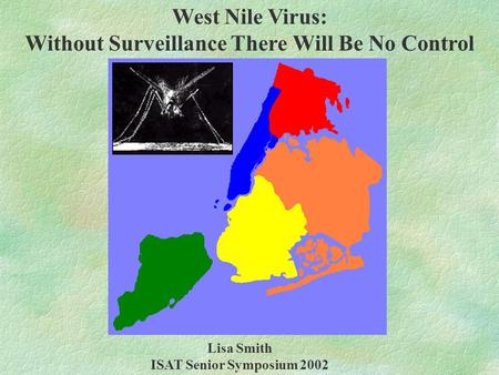 West Nile Virus: Without Surveillance There Will Be No Control Lisa Smith ISAT Senior Symposium 2002.