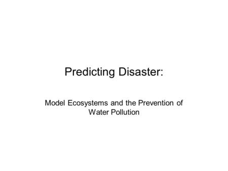 Predicting Disaster: Model Ecosystems and the Prevention of Water Pollution.