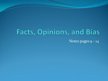 Notes pages 9 - 14. Fact versus Opinion Opinions are the beliefs you hold and the judgements you make about the events in the world around you. They are.