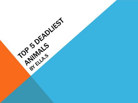 TOP 5 DEADLIEST ANIMALS BY ELLA.S All the web sites I have used say different things. I found two sites almost saying the same thing, so I am going to.