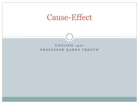 ENGLISH 1301 PROFESSOR KAREN FRENCH Cause-Effect.