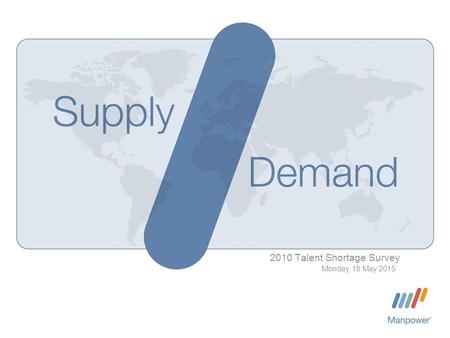 2010 Talent Shortage Survey Monday, 18 May 2015. Manpower Inc. 2010 Talent Shortage Survey | Monday, 18 May 2015 2 Talent shortages in the news… Within.