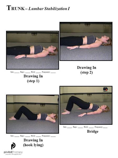 Drawing In (step 1) Drawing In (step 2) Drawing In (hook lying) Bridge T RUNK – Lumbar Stabilization I Sets:_____Reps:_____Hold:_____Frequency:_____.