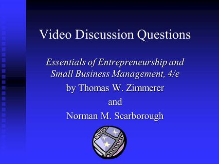 Video Discussion Questions Essentials of Entrepreneurship and Small Business Management, 4/e by Thomas W. Zimmerer and Norman M. Scarborough.