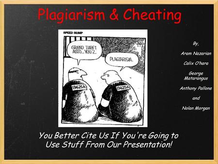 Plagiarism & Cheating You Better Cite Us If You're Going to Use Stuff From Our Presentation! By, Aram Nazarian Calix O’hara George Matarangus Anthony Pallone.