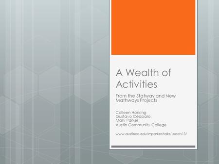 A Wealth of Activities From the Statway and New Mathways Projects Colleen Hosking Gustavo Cepparo Mary Parker Austin Community College www.austincc.edu/mparker/talks/uscots13/