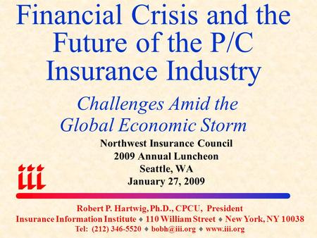 Financial Crisis and the Future of the P/C Insurance Industry Challenges Amid the Global Economic Storm Robert P. Hartwig, Ph.D., CPCU, President Insurance.