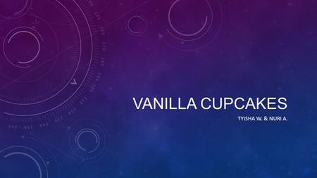 VANILLA CUPCAKES TYISHA W. & NURI A.. INGREDIENTS o 3 eggs o ½ cup vegetable oil o ¾ cup buttermilk o 1 teaspoon vanilla abstract o ¾ cup sour cream o.