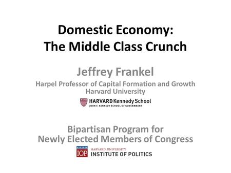 Domestic Economy: The Middle Class Crunch Jeffrey Frankel Harpel Professor of Capital Formation and Growth Harvard University Bipartisan Program for Newly.