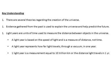 Key Understanding 1.There are several theories regarding the creation of the universe. 1.Evidence gathered from the past is used to explain the universe.