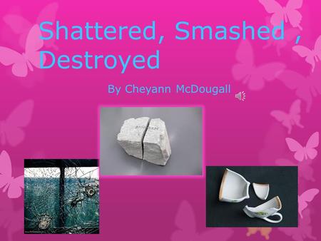 Shattered, Smashed, Destroyed By Cheyann McDougall.