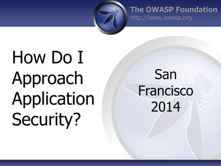 The OWASP Foundation  How Do I Approach Application Security? San Francisco 2014.